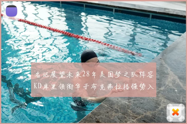 名记展望未来28年美国梦之队阵容KD库里领衔华子布克弗拉格强势入选