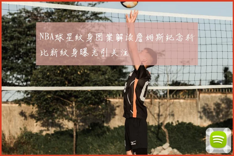 NBA球星纹身图案解读詹姆斯纪念科比新纹身曝光引关注