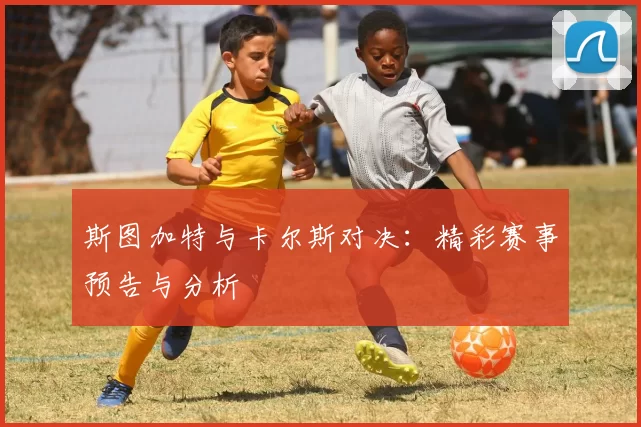 斯图加特与卡尔斯对决:精彩赛事预告与分析
