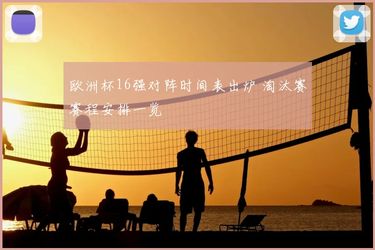 欧洲杯16强对阵时间表出炉 淘汰赛赛程安排一览