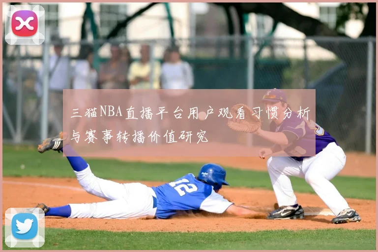 三猫NBA直播平台用户观看习惯分析与赛事转播价值研究