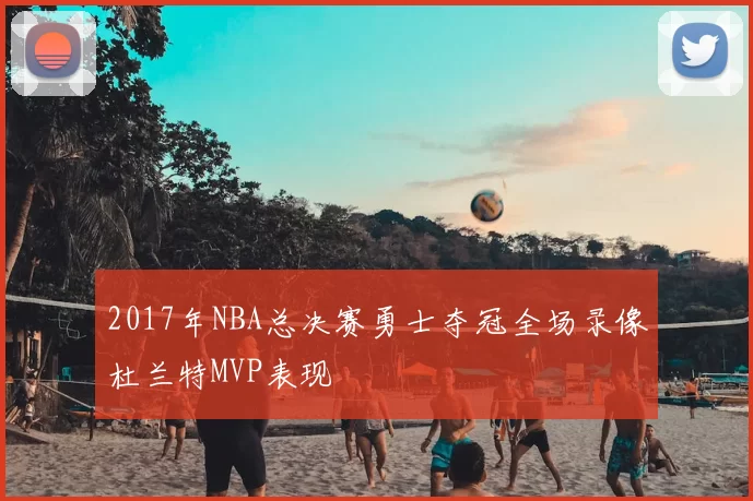 2017年NBA总决赛勇士夺冠全场录像杜兰特MVP表现