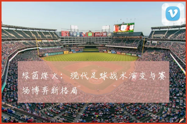 绿茵烽火：现代足球战术演变与赛场博弈新格局