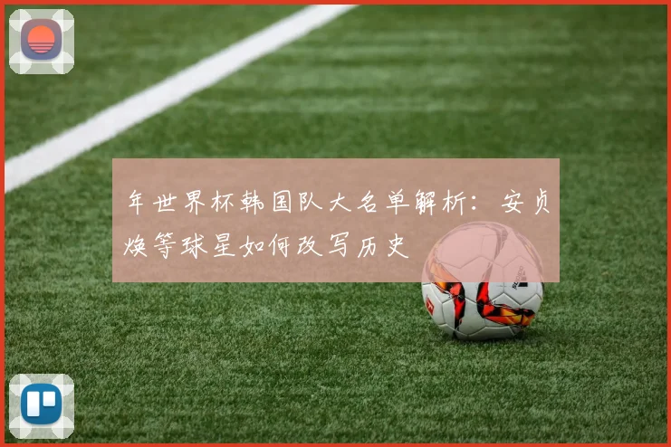 年世界杯韩国队大名单解析：安贞焕等球星如何改写历史