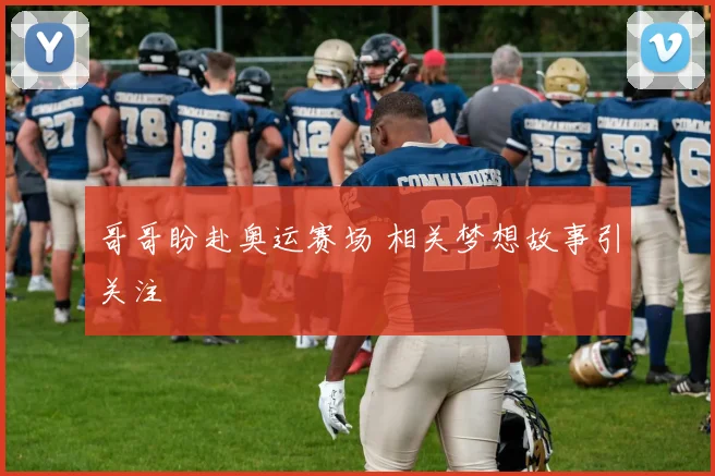 哥哥盼赴奥运赛场 相关梦想故事引关注