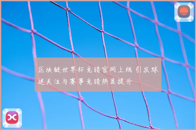 区块链世界杯竞猜官网上线 引发球迷关注与赛事竞猜热度提升