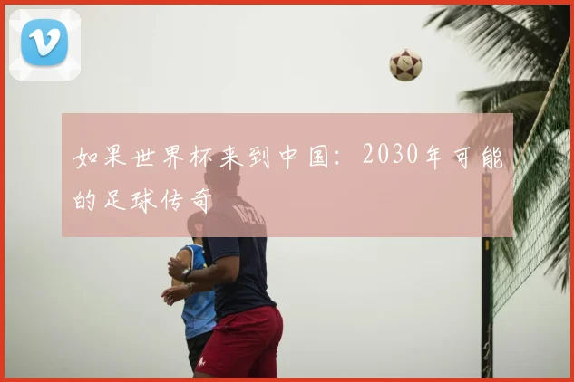 如果世界杯来到中国:2030年可能的足球传奇