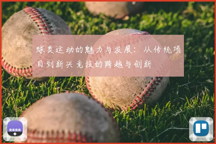 球类运动的魅力与发展：从传统项目到新兴竞技的跨越与创新