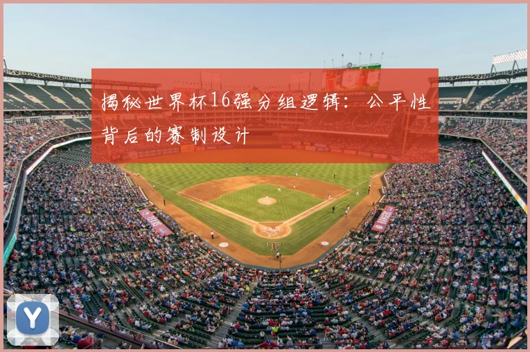 揭秘世界杯16强分组逻辑：公平性背后的赛制设计