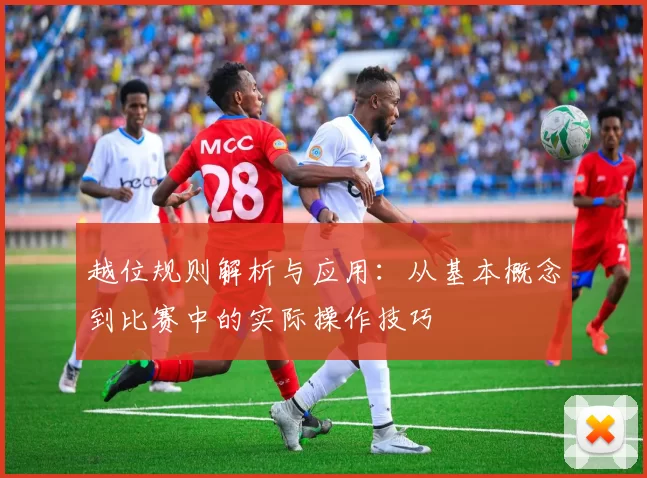 越位规则解析与应用：从基本概念到比赛中的实际操作技巧