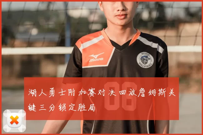 湖人勇士附加赛对决回放詹姆斯关键三分锁定胜局