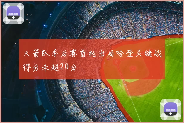 火箭队季后赛首轮出局哈登关键战得分未超20分