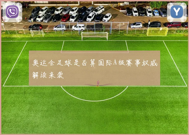 奥运会足球是否算国际A级赛事权威解读来袭