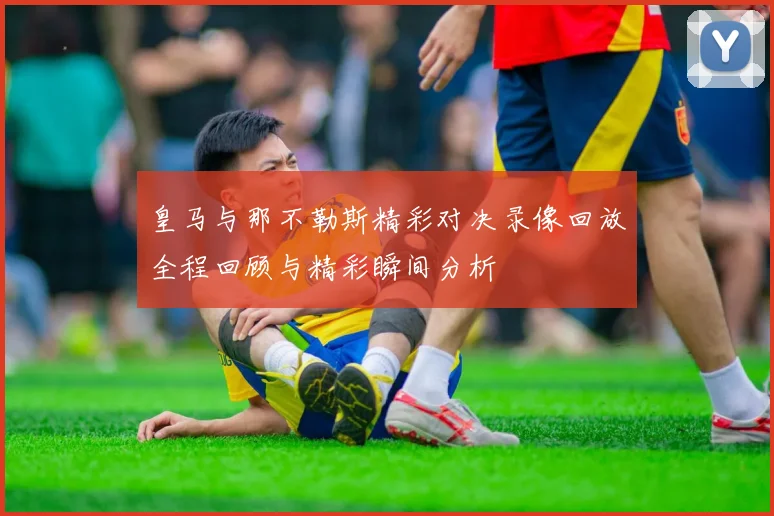 皇马与那不勒斯精彩对决录像回放全程回顾与精彩瞬间分析