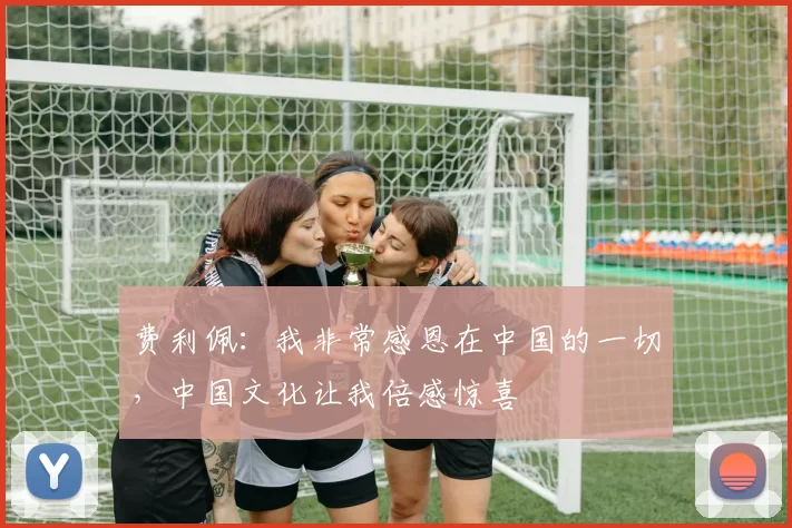 费利佩：我非常感恩在中国的一切，中国文化让我倍感惊喜