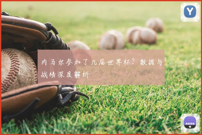 内马尔参加了几届世界杯？数据与战绩深度解析