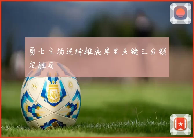 勇士主场逆转雄鹿库里关键三分锁定胜局
