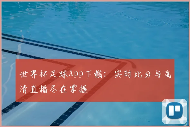 世界杯足球App下载：实时比分与高清直播尽在掌握