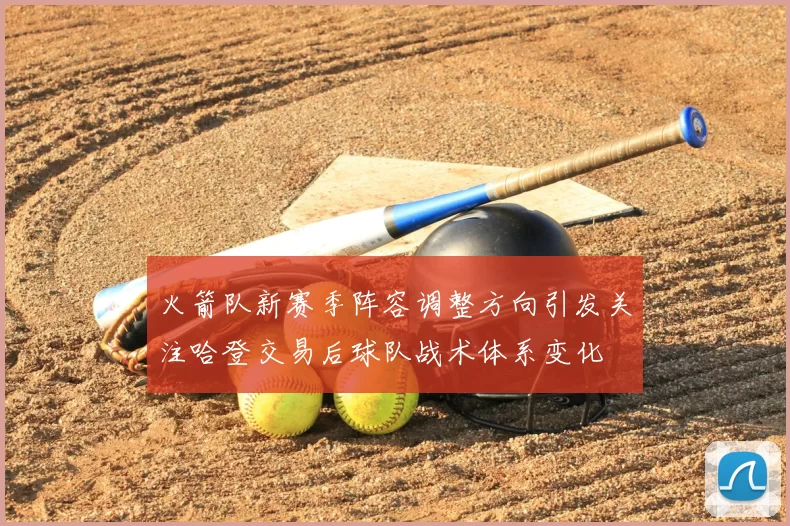 火箭队新赛季阵容调整方向引发关注哈登交易后球队战术体系变化