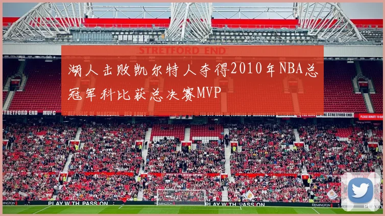 湖人击败凯尔特人夺得2010年NBA总冠军科比获总决赛MVP