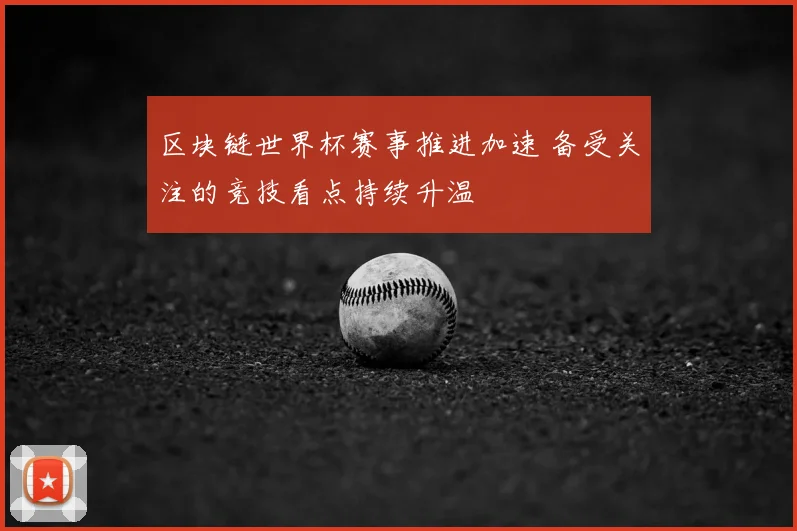 区块链世界杯赛事推进加速 备受关注的竞技看点持续升温
