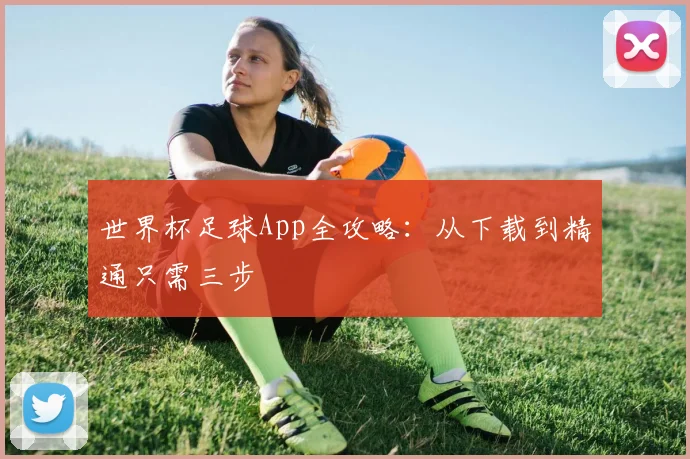 世界杯足球App全攻略：从下载到精通只需三步