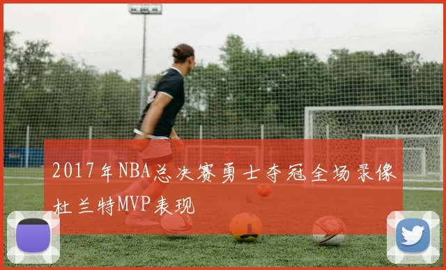 2017年NBA总决赛勇士夺冠全场录像杜兰特MVP表现