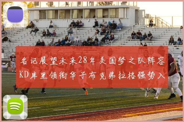 名记展望未来28年美国梦之队阵容KD库里领衔华子布克弗拉格强势入选