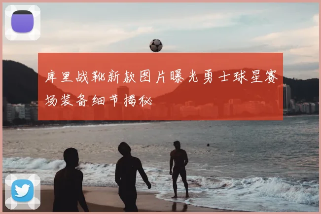 库里战靴新款图片曝光勇士球星赛场装备细节揭秘