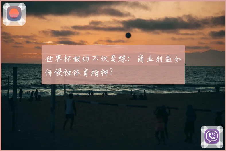 世界杯假的不仅是球:商业利益如何侵蚀体育精神?