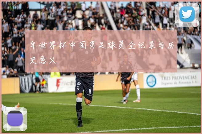年世界杯中国男足球员全记录与历史意义