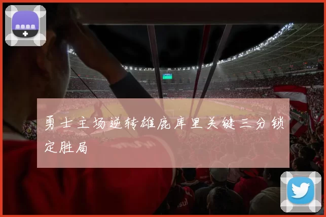 勇士主场逆转雄鹿库里关键三分锁定胜局