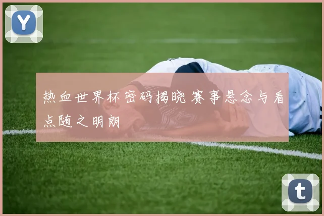 热血世界杯密码揭晓 赛事悬念与看点随之明朗