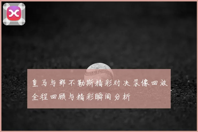 皇马与那不勒斯精彩对决录像回放全程回顾与精彩瞬间分析