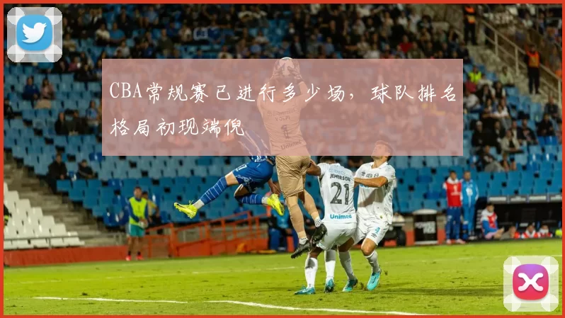 CBA常规赛已进行多少场，球队排名格局初现端倪