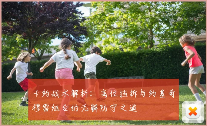卡约战术解析：高位挡拆与约基奇穆雷组合的无解防守之道