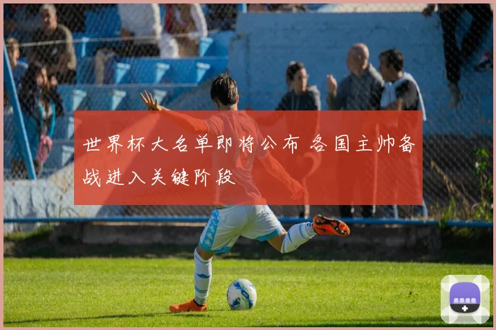 世界杯大名单即将公布 各国主帅备战进入关键阶段