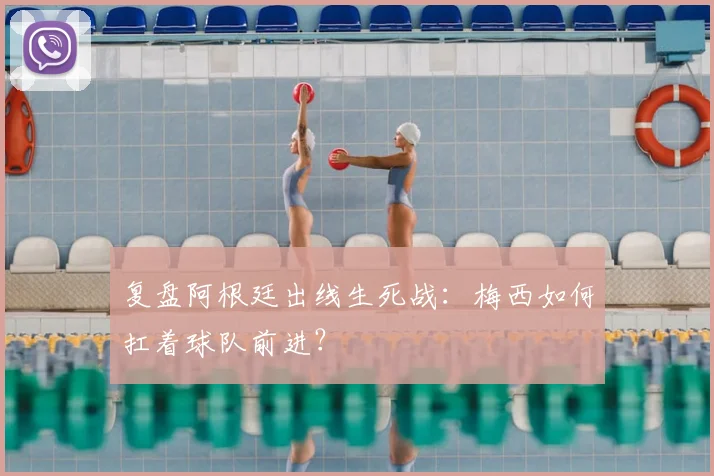 复盘阿根廷出线生死战:梅西如何扛着球队前进?