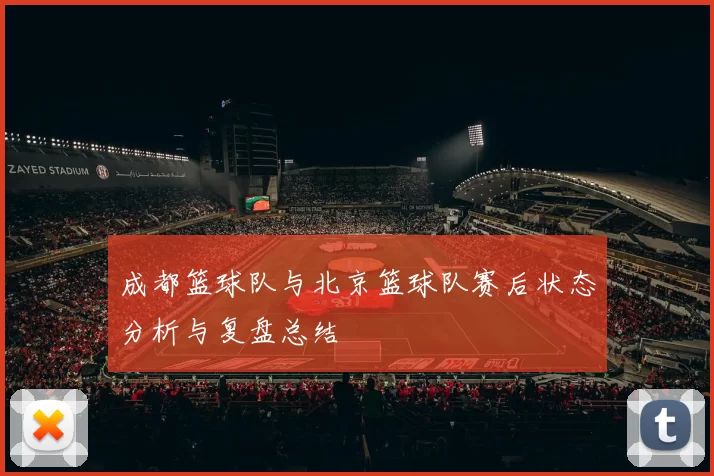 成都篮球队与北京篮球队赛后状态分析与复盘总结