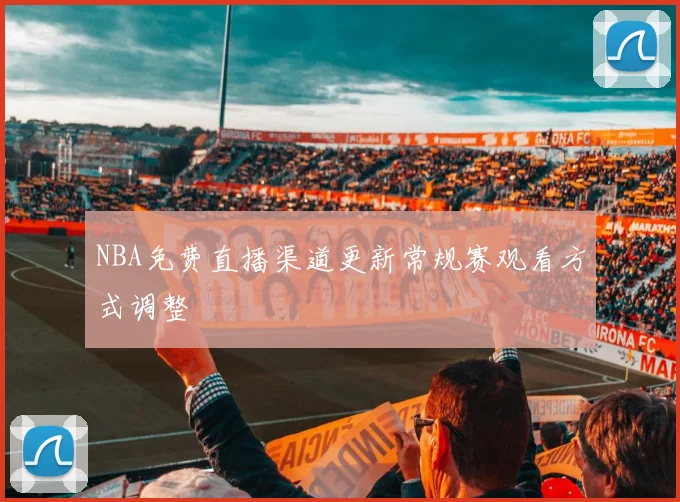 NBA免费直播渠道更新常规赛观看方式调整