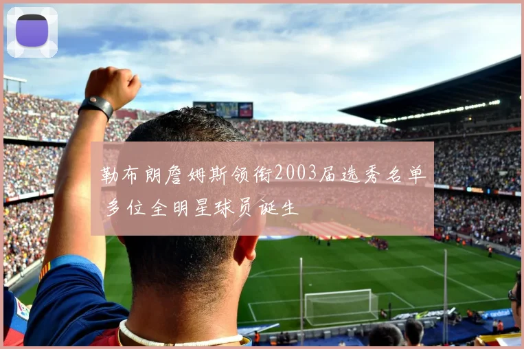 勒布朗詹姆斯领衔2003届选秀名单 多位全明星球员诞生