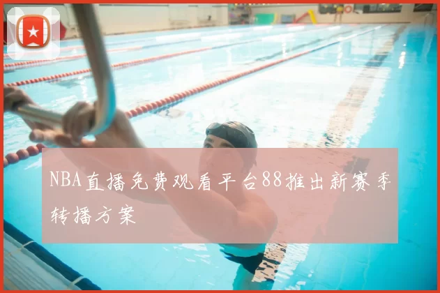 NBA直播免费观看平台88推出新赛季转播方案