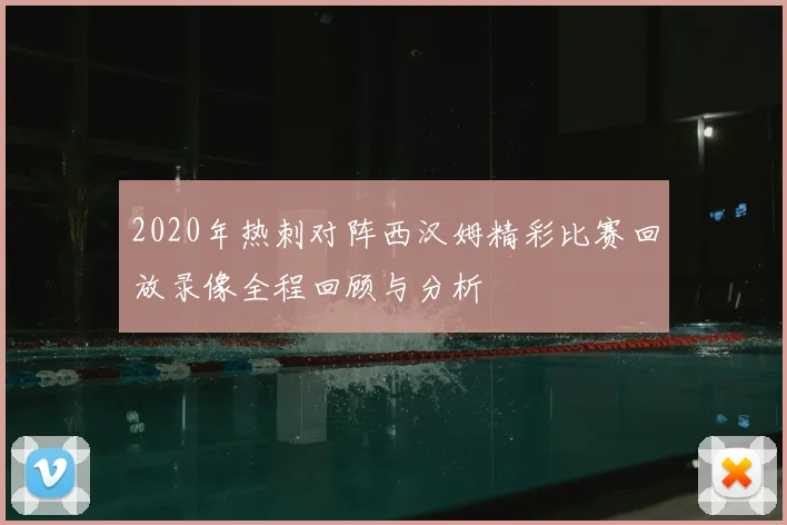 2020年热刺对阵西汉姆精彩比赛回放录像全程回顾与分析