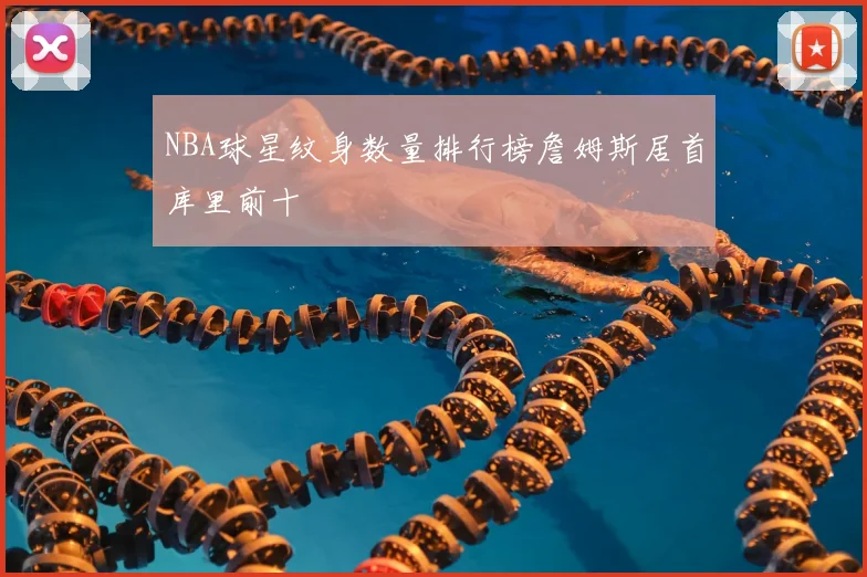 NBA球星纹身数量排行榜詹姆斯居首库里前十