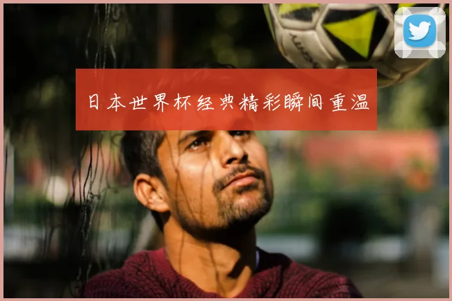 日本世界杯经典精彩瞬间重温