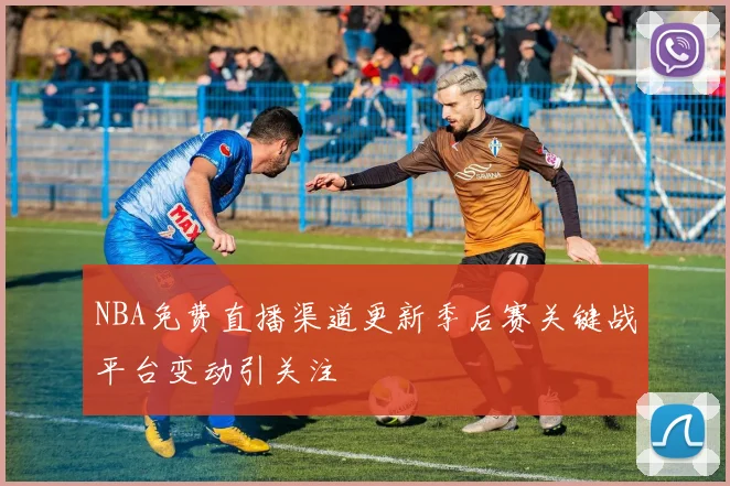 NBA免费直播渠道更新季后赛关键战平台变动引关注
