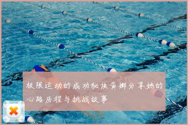 极限运动的成功秘诀黄娜分享她的心路历程与挑战故事
