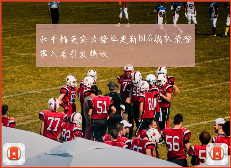 和平精英实力榜单更新BLG战队荣登第八名引发热议