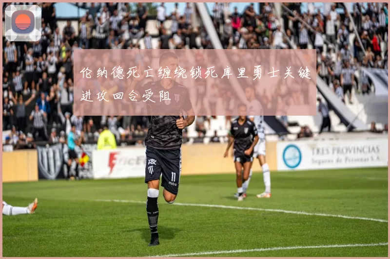 伦纳德死亡缠绕锁死库里勇士关键进攻回合受阻