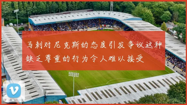 马刺对尼克斯的态度引发争议这种缺乏尊重的行为令人难以接受